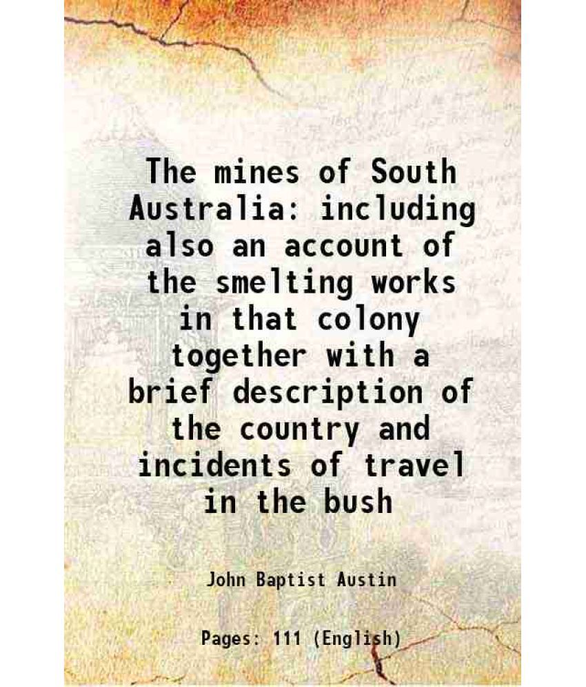     			The mines of South Australia including also an account of the smelting works in that colony together with a brief description of the country and incid