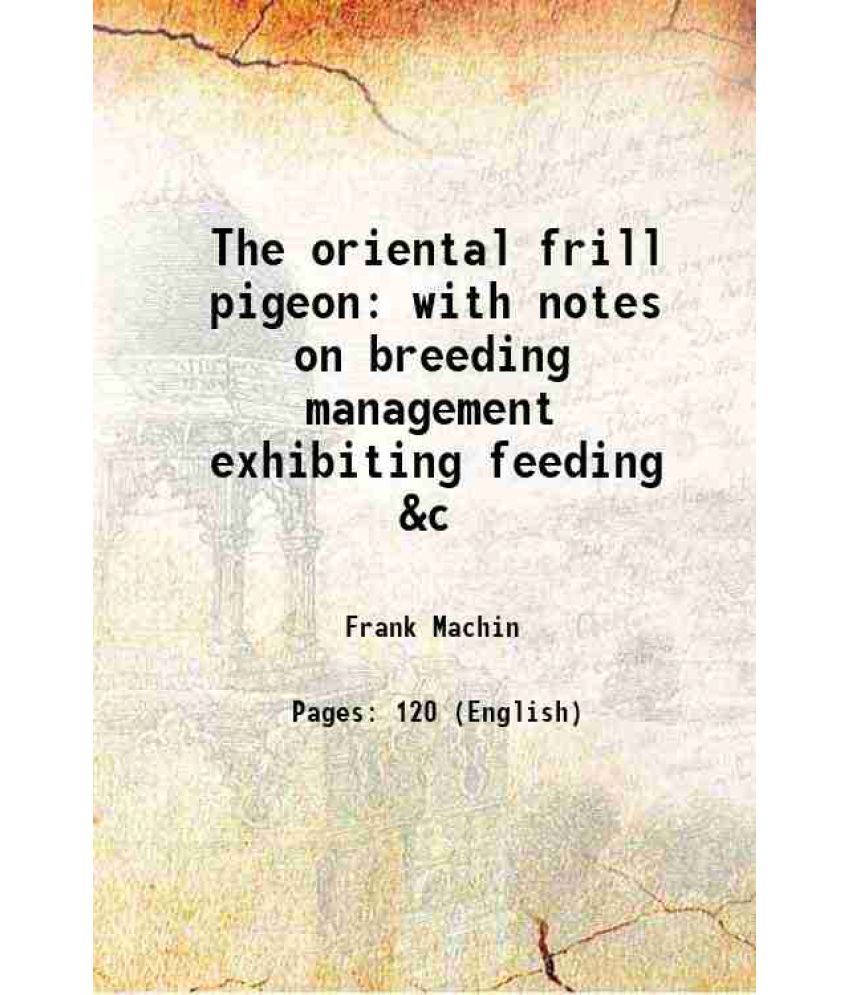     			The oriental frill pigeon with notes on breeding management exhibiting feeding &c 1920