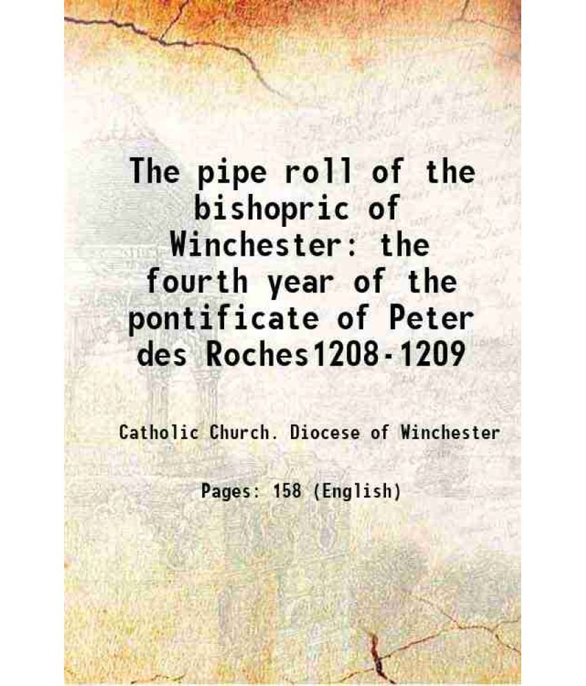     			The pipe roll of the bishopric of Winchester the fourth year of the pontificate of Peter des Roches1208-1209 1903