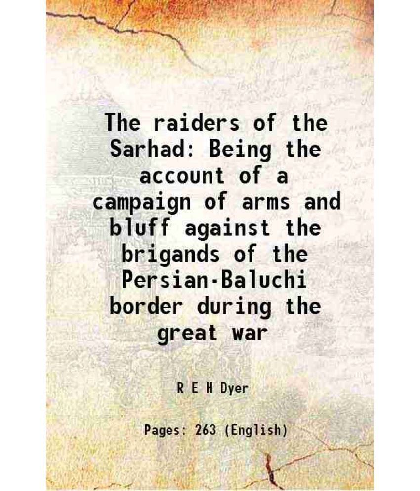     			The raiders of the Sarhad Being the account of a campaign of arms and bluff against the brigands of the Persian-Baluchi border during the great war 19