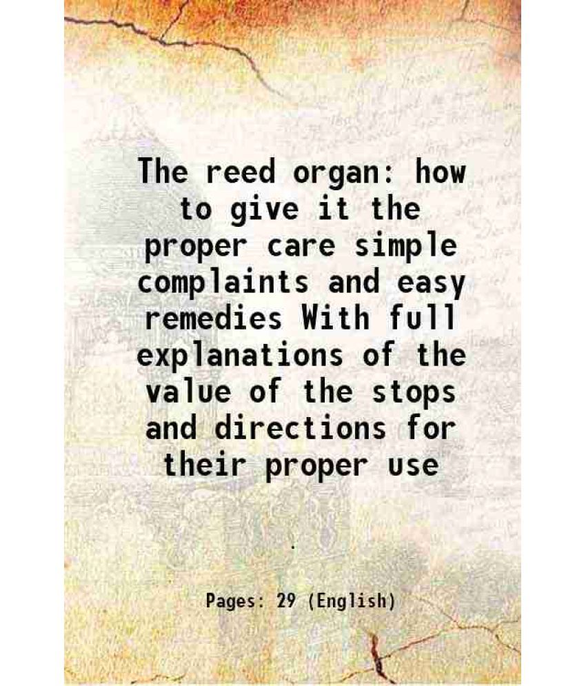     			The reed organ how to give it the proper care simple complaints and easy remedies With full explanations of the value of the stops and directions for