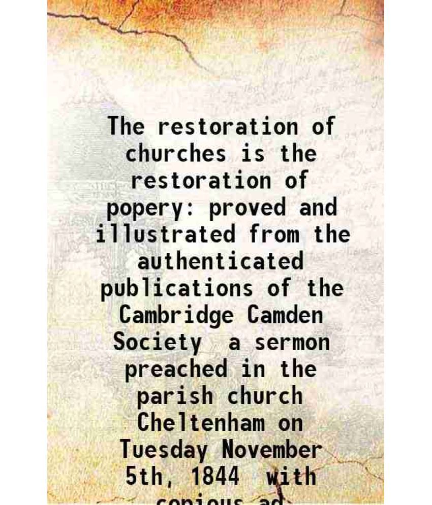     			The restoration of churches is the restoration of popery : proved and illustrated from the authenticated publications of the "Cambridge Camden Society