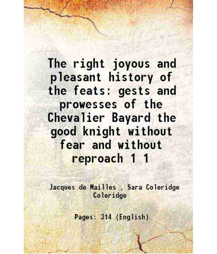    			The right joyous and pleasant history of the feats gests and prowesses of the Chevalier Bayard the good knight without fear and without reproach Volum