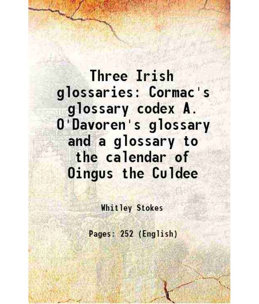     			Three Irish glossaries Cormac's glossary codex A. O'Davoren's glossary and a glossary to the calendar of Oingus the Culdee 1862