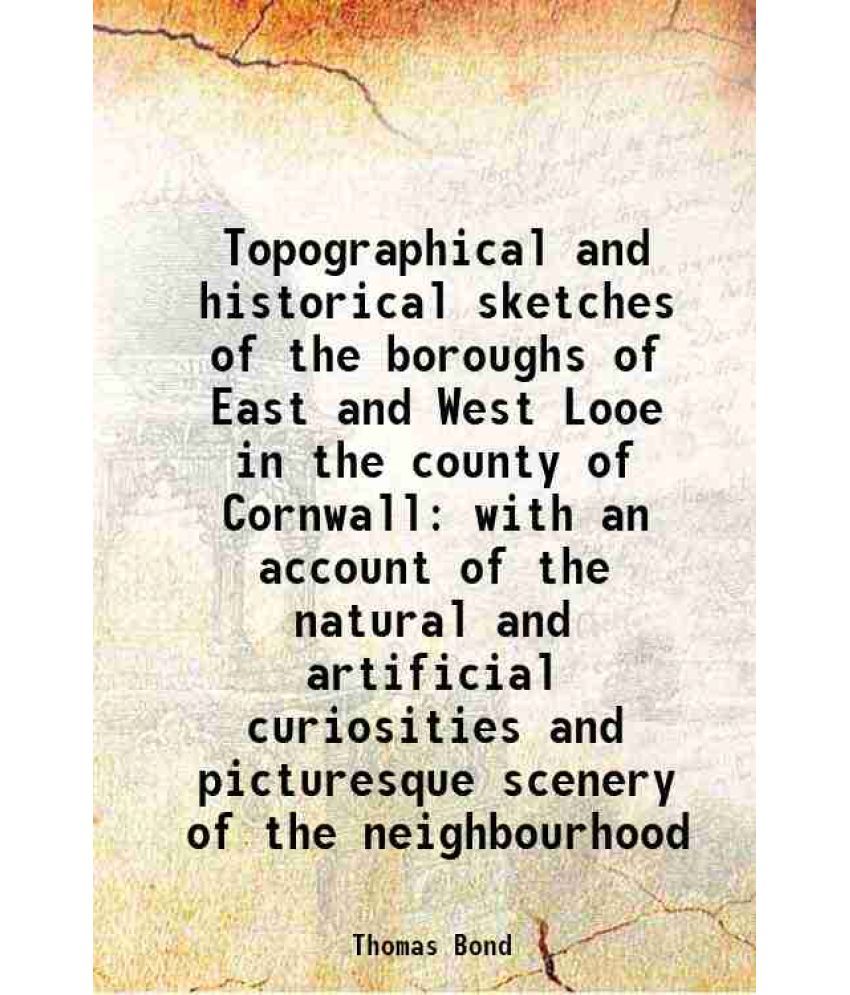     			Topographical and historical sketches of the boroughs of East and West Looe in the county of Cornwall with an account of the natural and artificial cu