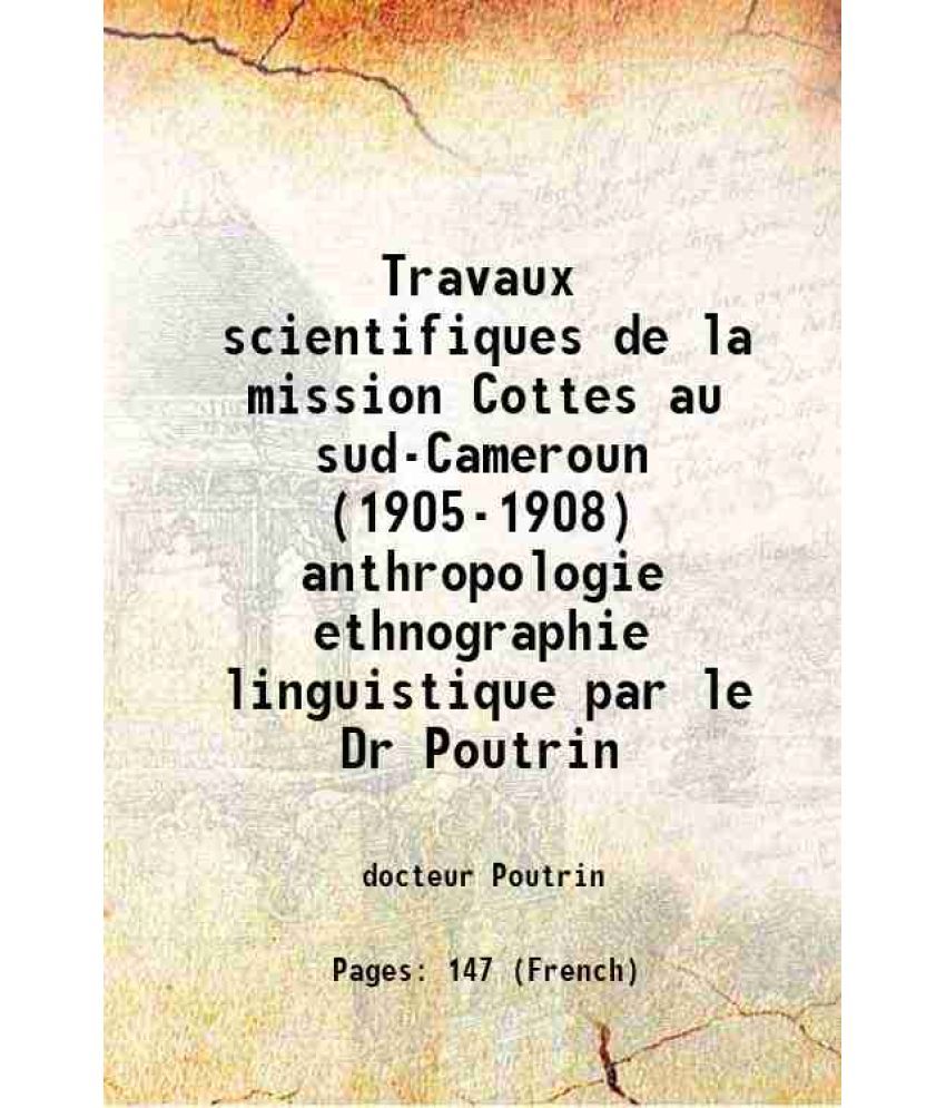     			Travaux scientifiques de la mission Cottes au sud-Cameroun (1905-1908) anthropologie ethnographie linguistique par le Dr Poutrin 1911