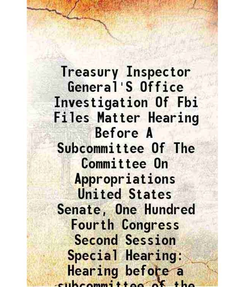     			Treasury Inspector General'S Office Investigation Of Fbi Files Matter Hearing Before A Subcommittee Of The Committee On Appropriations United States S