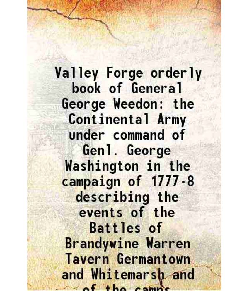     			Valley Forge orderly book of General George Weedon the Continental Army under command of Genl. George Washington in the campaign of 1777-8 1902