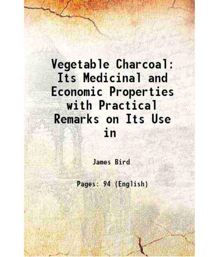     			Vegetable Charcoal Its Medicinal and Economic Properties with Practical Remarks on Its Use in 1857