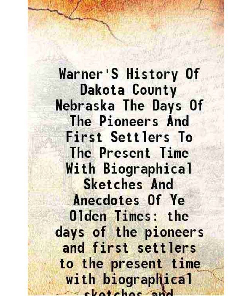     			Warner'S History Of Dakota County Nebraska From the days of the pioneers and first settlers to the present time 1893