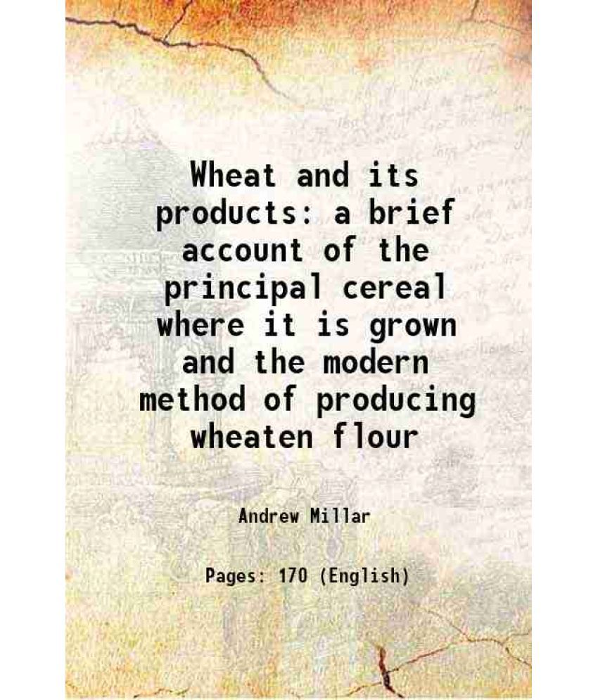     			Wheat and its products a brief account of the principal cereal where it is grown and the modern method of producing wheaten flour 1921