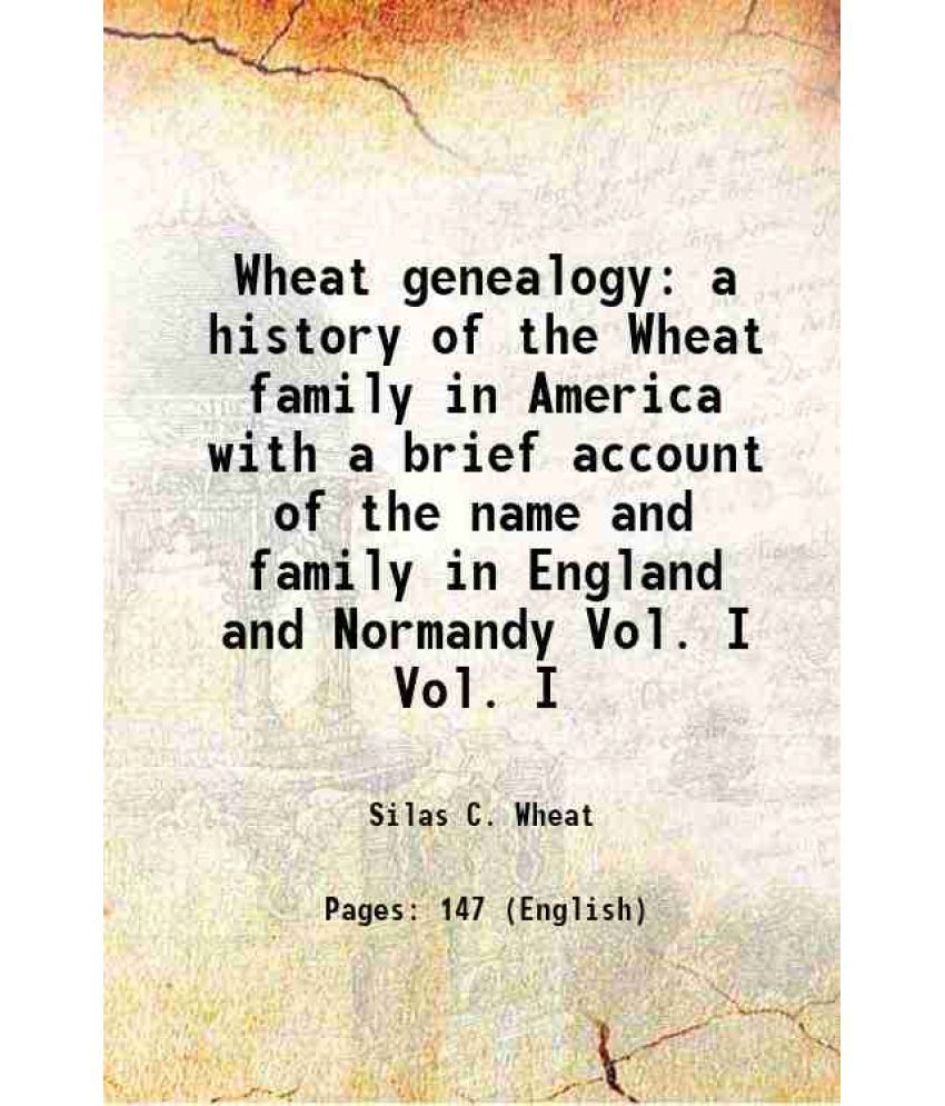     			Wheat genealogy a history of the Wheat family in America with a brief account of the name and family in England and Normandy Volume Vol. I 1903