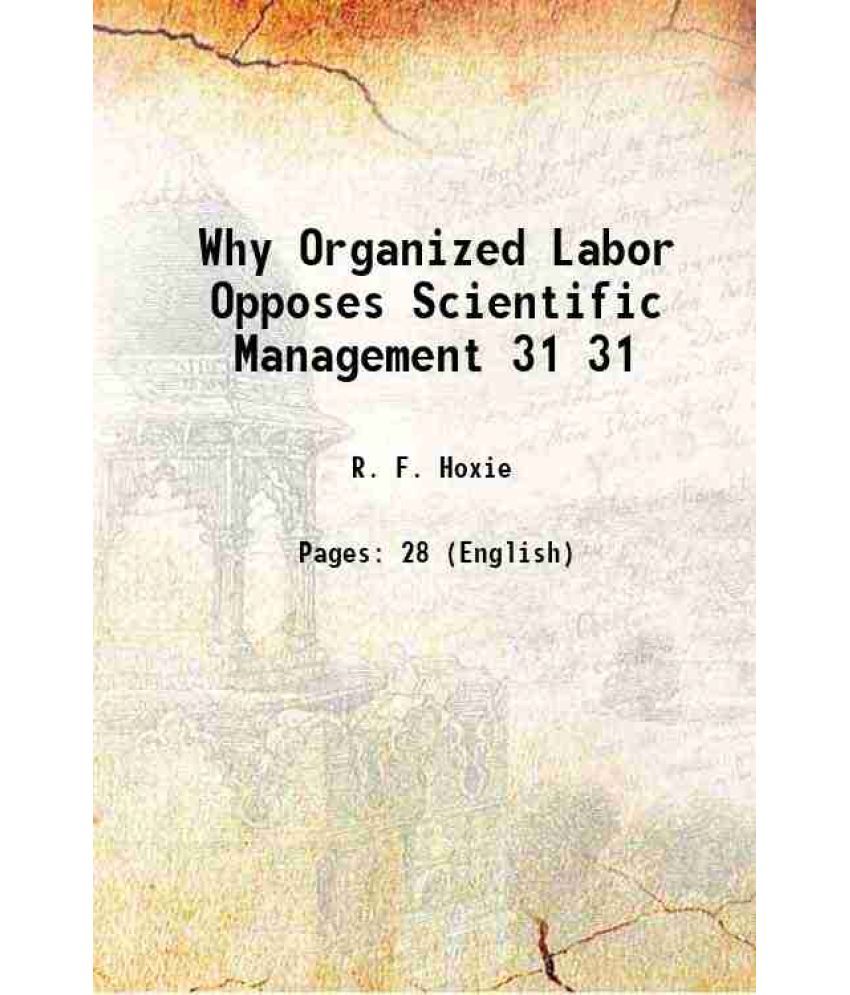     			Why Organized Labor Opposes Scientific Management Volume 31 1916