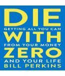 Die With Zero: Getting All You Can from Your Money and Your Life Paperback  4 May 2021