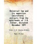 Universal law and its opposites : extracts from the note-books of J.B. Turner, dictated December 1891 1892 [Hardcover]