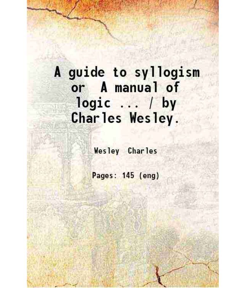     			A guide to syllogism or A manual of logic ... / by Charles Wesley. 1832 [Hardcover]