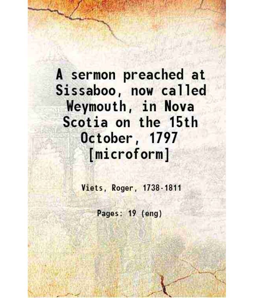     			A sermon preached at Sissaboo, now called Weymouth, in Nova Scotia on the 15th October, 1797 1799 [Hardcover]