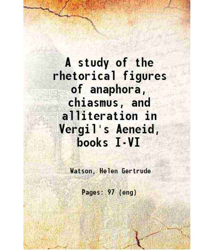     			A study of the rhetorical figures of anaphora, chiasmus, and alliteration in Vergil's Aeneid, books I-VI 1912 [Hardcover]