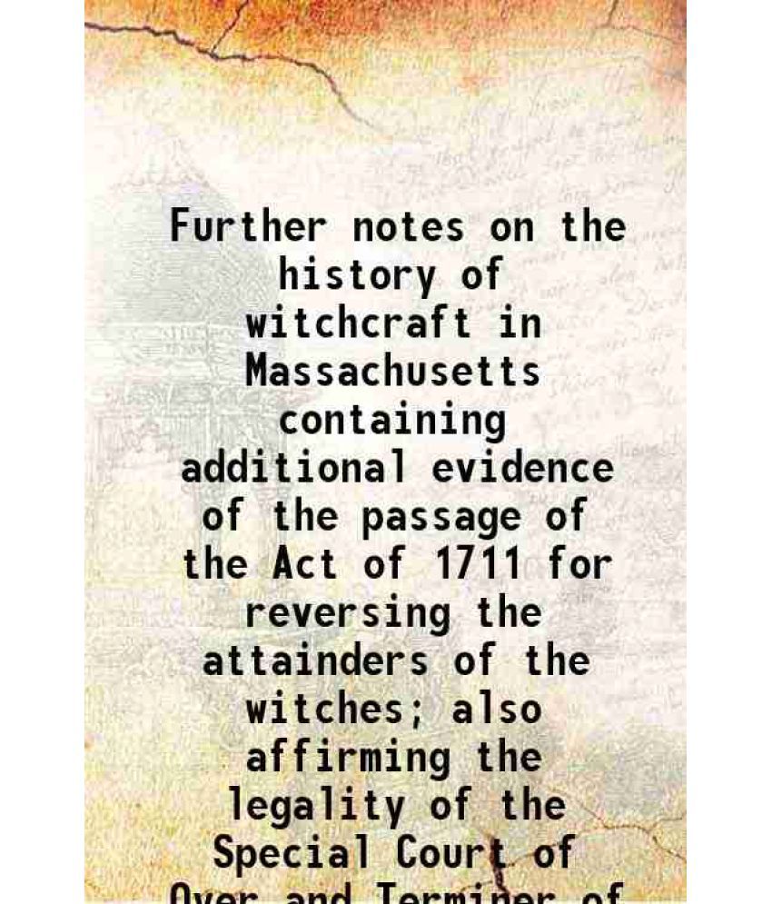    			Further notes on the history of witchcraft in Massachusetts containing additional evidence of the passage of the Act of 1711 for reversing [Hardcover]