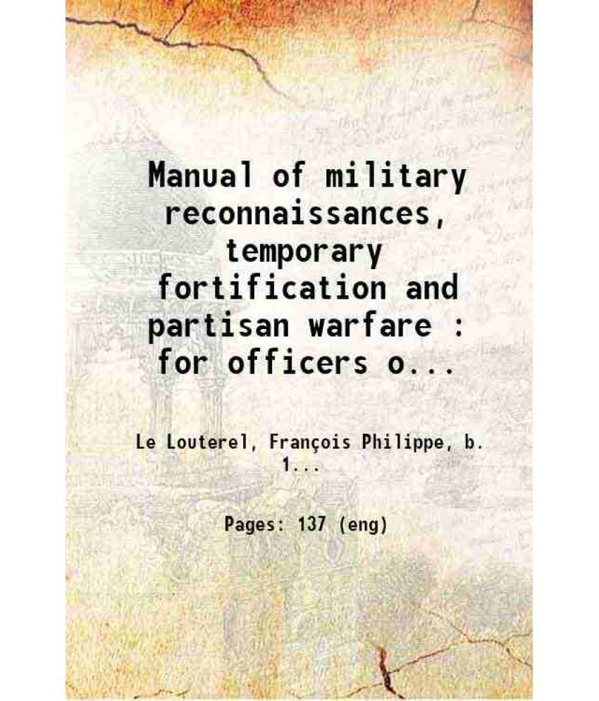     			Manual of military reconnaissances, temporary fortification and partisan warfare : for officers of infantry and cavalry : containing : 1st [Hardcover]