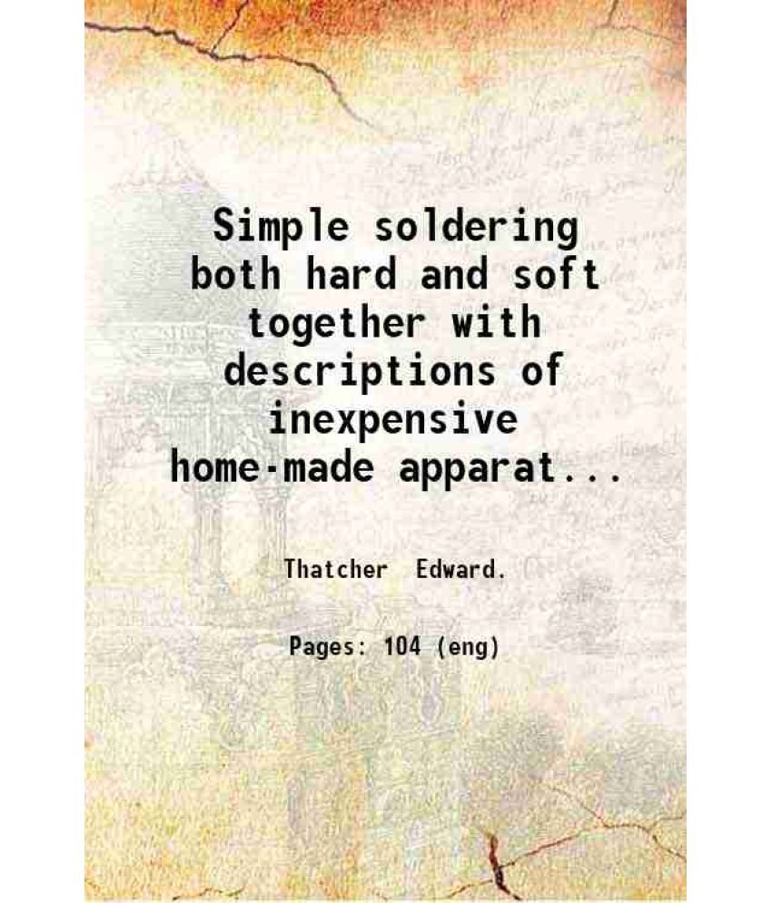     			Simple soldering both hard and soft together with descriptions of inexpensive home-made apparatus necessary for this art 1910 [Hardcover]