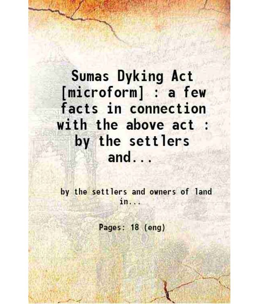     			Sumas Dyking Act : a few facts in connection with the above act : by the settlers and owners of land in Matsqui Prairie 1882 [Hardcover]