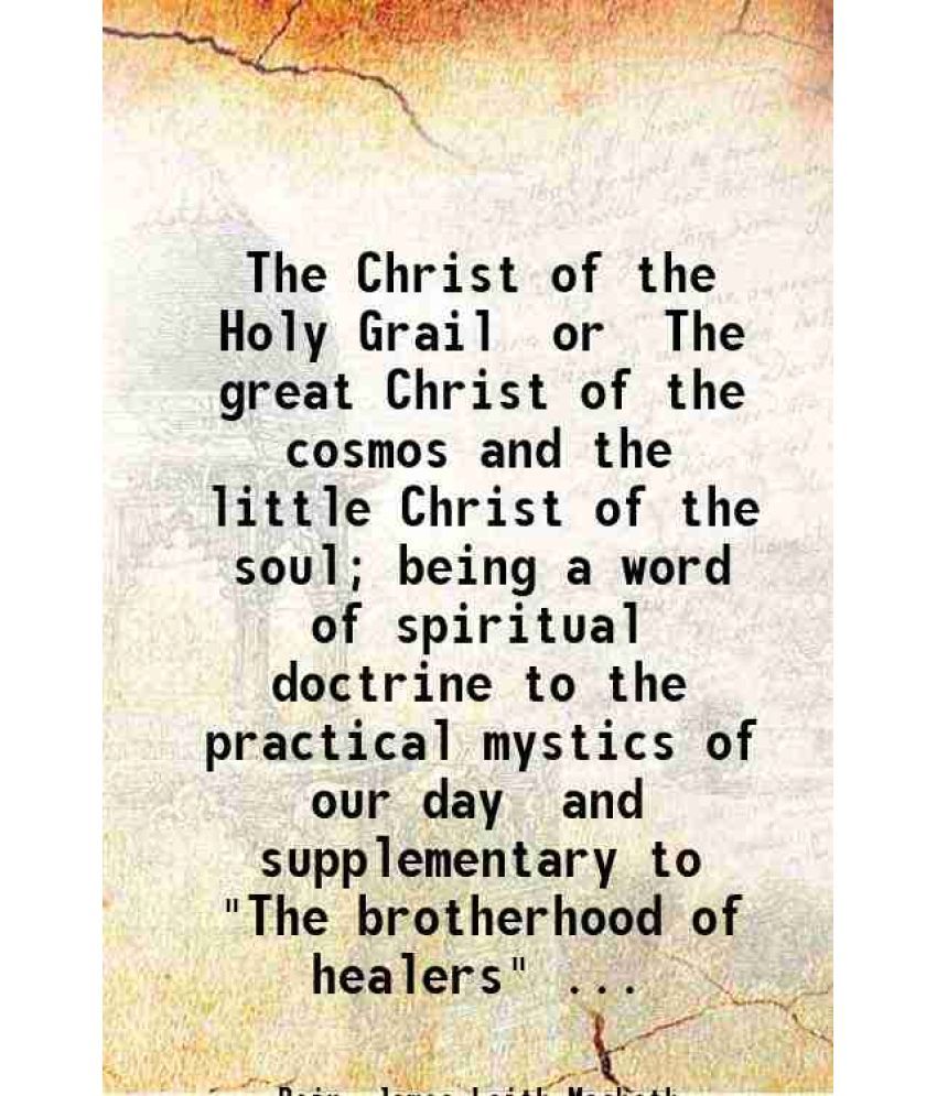     			The Christ of the Holy Grail or The great Christ of the cosmos and the little Christ of the soul; being a word of spiritual doctrine to th [Hardcover]