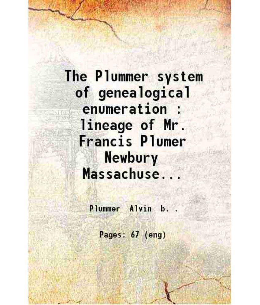     			The Plummer system of genealogical enumeration : lineage of Mr. Francis Plumer Newbury Massachusetts 1635. 1904 [Hardcover]