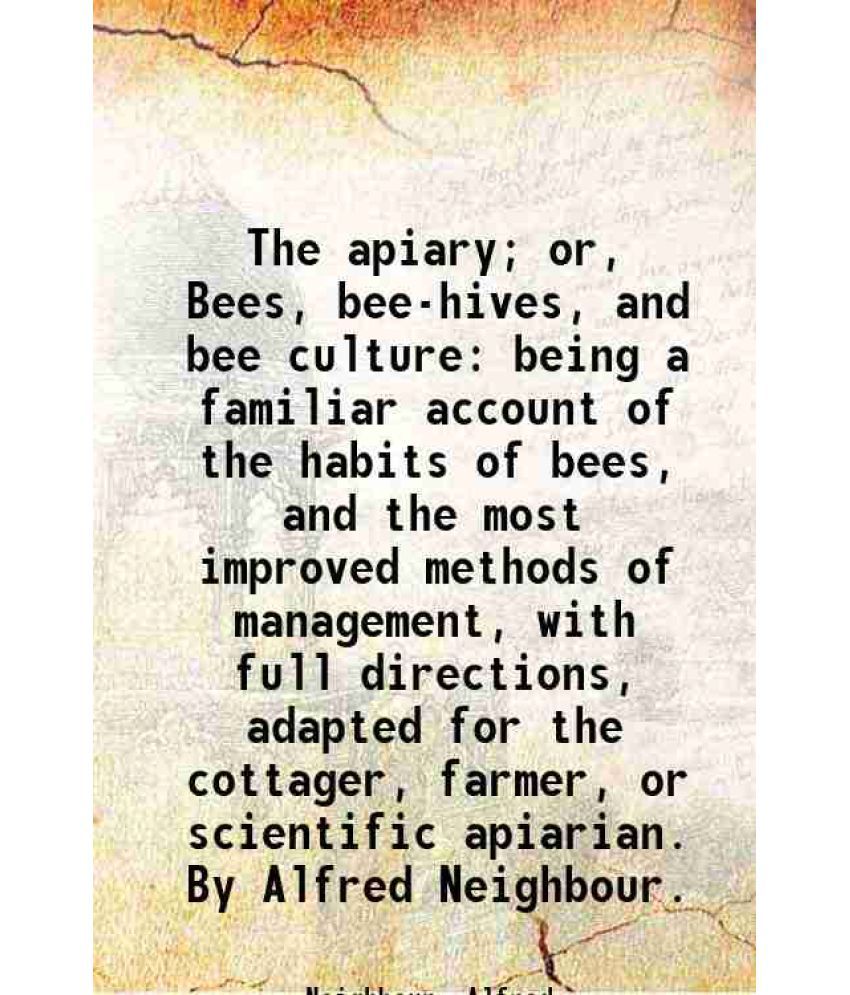     			The apiary; or, Bees, bee-hives, and bee culture: being a familiar account of the habits of bees, and the most improved methods of managem [Hardcover]