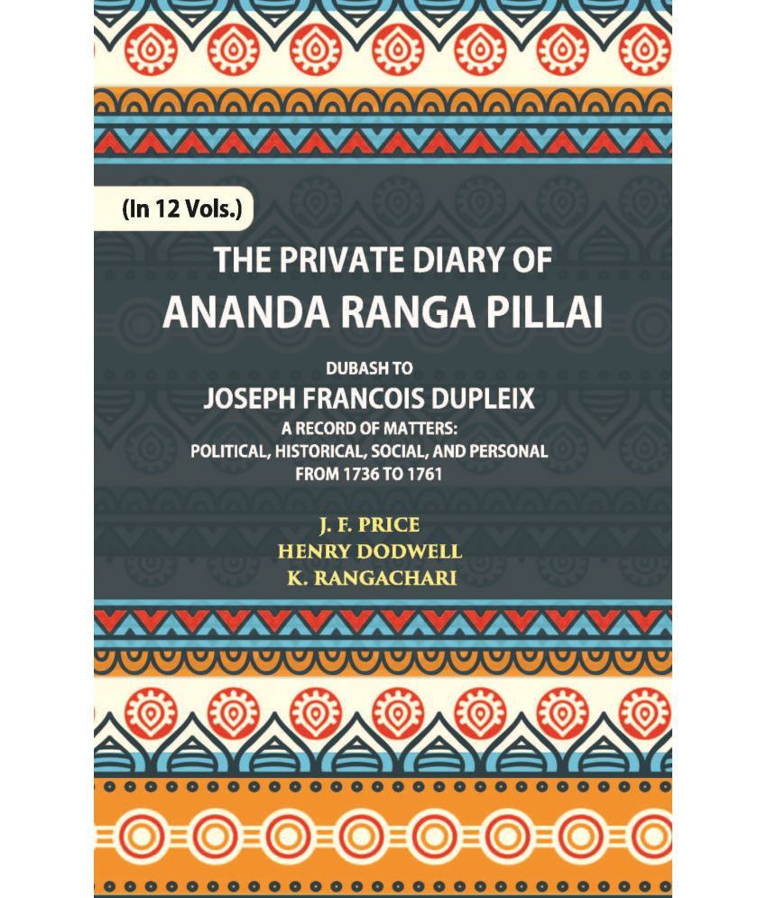     			The Private Diary Of Ananda Ranga Pillai Dubash To Joseph Francois Dupleix Governor Of Pondicherry Volume Vol. 10th