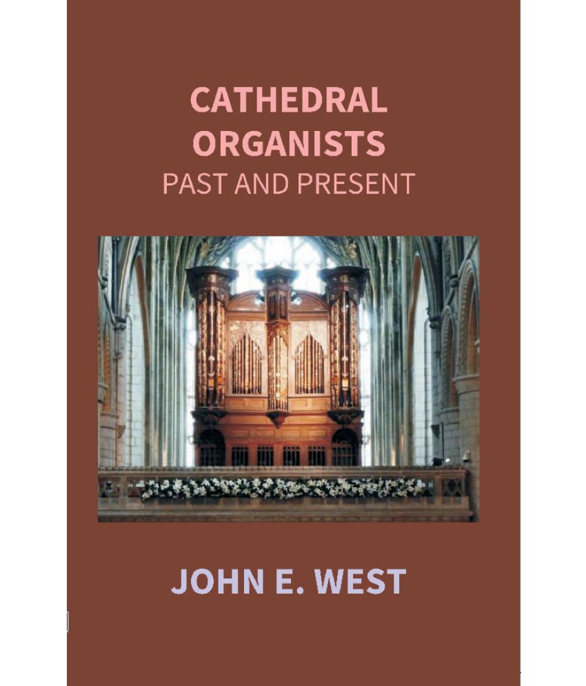     			Cathedral Organists Past and Present: a Record of the Succession of Organists of the Cathedrals, Chapels Royal, and Principal Collegiate Churches of t