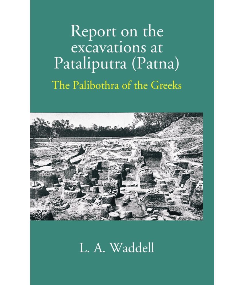     			Report On The Excavations At Pataliputra (Patna) The Palibothra Of The Greeks