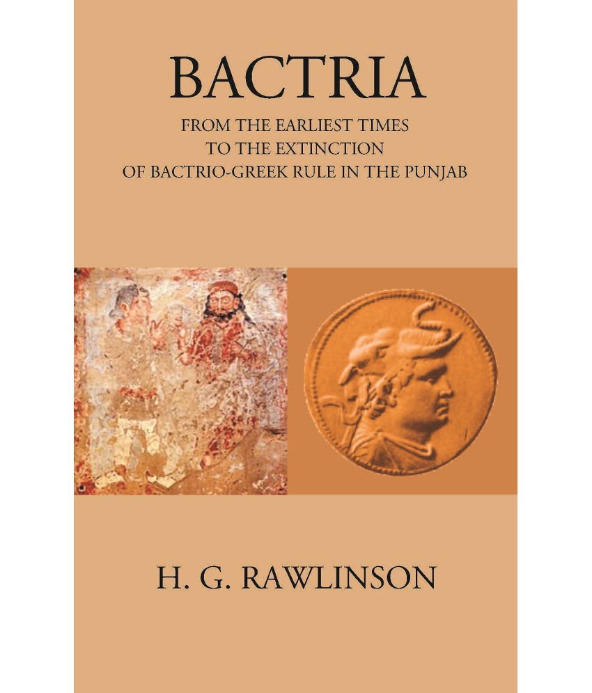     			BACTRIA FROM THE EARLIEST TIMES TO THE EXTINCTION OF BACTRIO-GREEK RULE IN THE PUNJAB