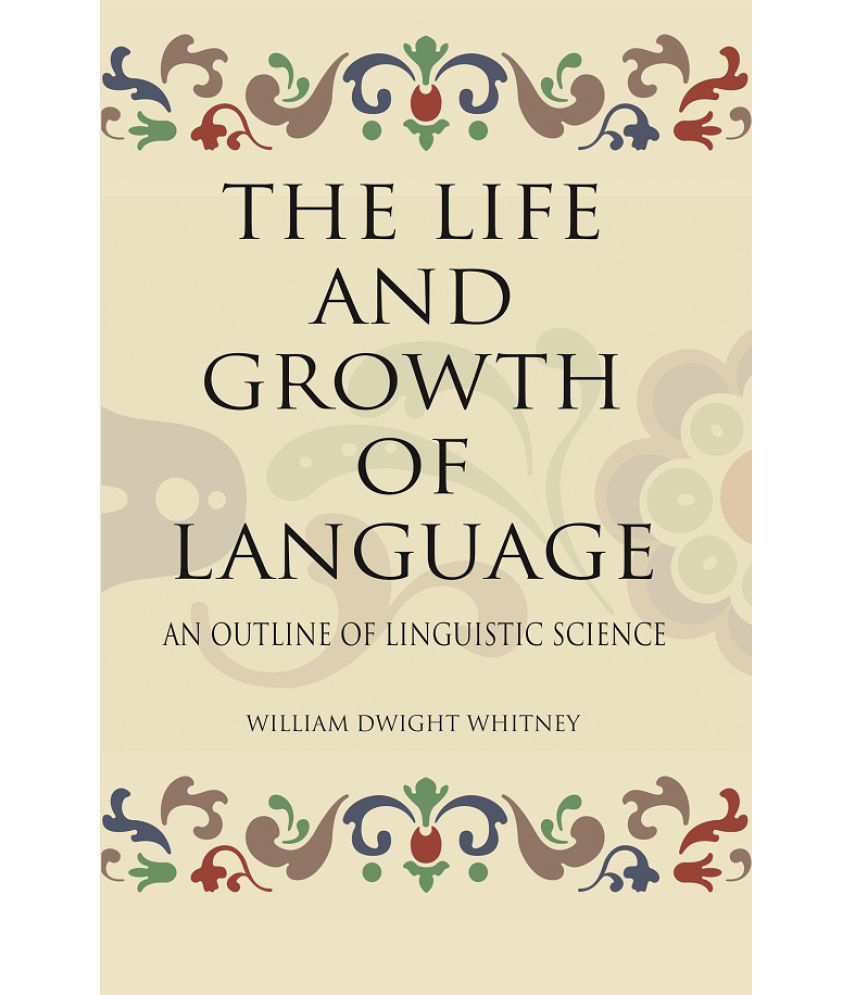     			THE LIFE AND GROWTH OF LANGUAGE: AN OUTLINE OF LINGUISTIC SCIENCE