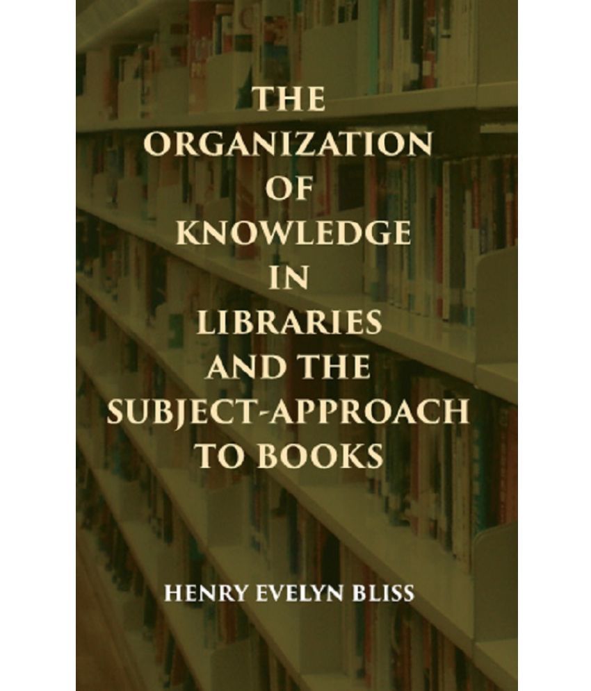     			THE ORGANIZATION OF KNOWLEDGE IN LIBRARIES AND THE SUBJECT-APPROACH TO BOOKS