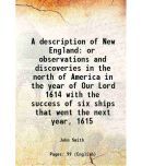 A description of New England or observations and discoveries in the north of America in the year of Our Lord 1614 with the success of six [Hardcover]