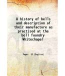 A history of bells and description of their manufacture as practised at the bell foundry Whitechapel [Hardcover]