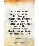 A sermon on the death of the Rev. Mr. George Whitefield. Preached at the chapel in Tottenham-court-road and at the tabernacle near Moorfie [Hardcover]