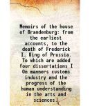 Memoirs of the house of Brandenburg from the earliest accounts, to the death of Frederick I. King of Prussia. To which are added four diss [Hardcover]