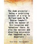 The dumb projector: being a surprising account of a trip to Holland made by Mr. Duncan Campbell, with the manner of his reception and beha [Hardcover]