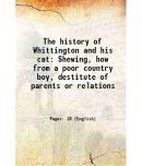 The history of Whittington and his cat Shewing, how from a poor country boy, destitute of parents or relations 1794 [Hardcover]