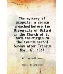 The mystery of iniquity a sermon preached before the University of Oxford in the Church of St. Mary-the-Virgin on the twenty-second Sunday [Hardcover]