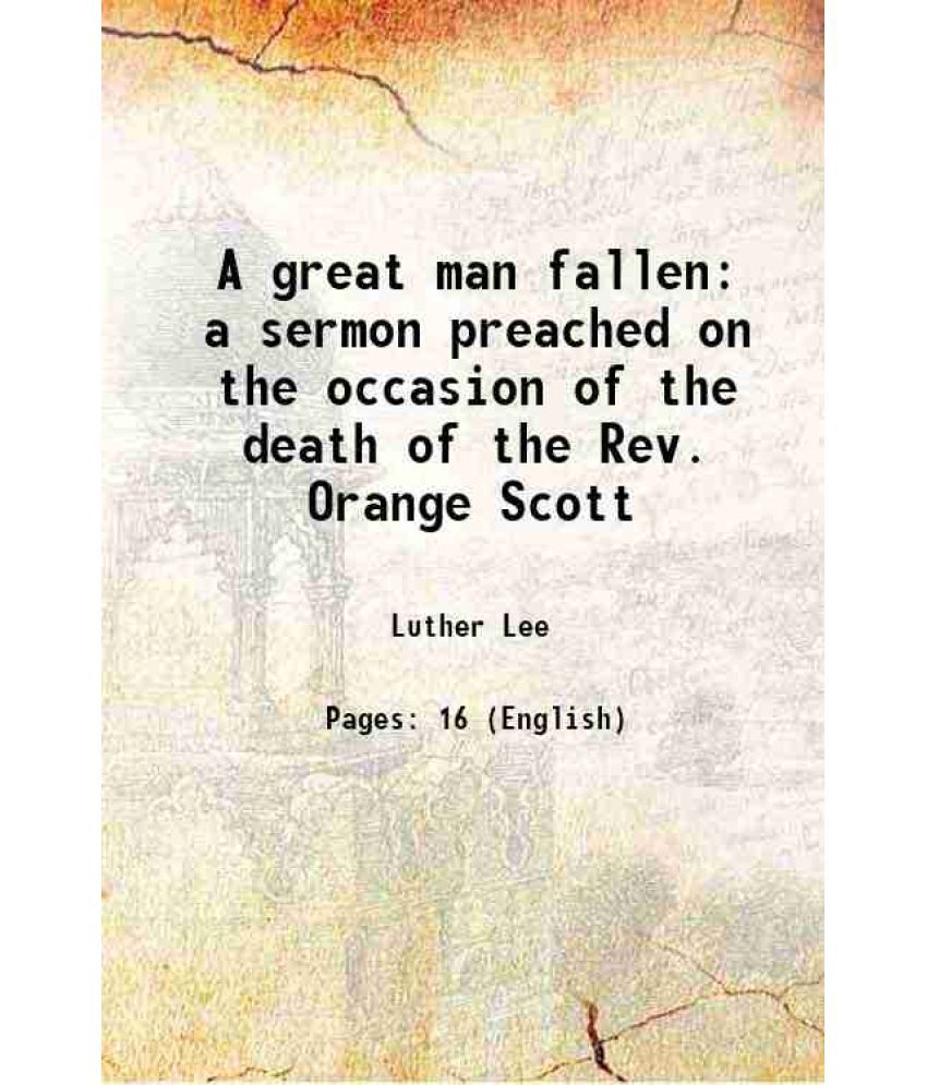     			A great man fallen a sermon preached on the occasion of the death of the Rev. Orange Scott 1847 [Hardcover]