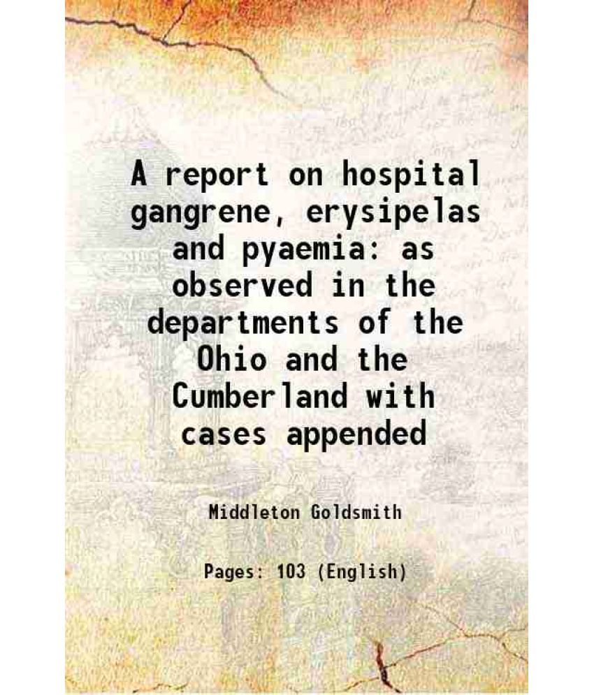     			A report on hospital gangrene, erysipelas and pyaemia as observed in the departments of the Ohio and the Cumberland with cases appended 18 [Hardcover]