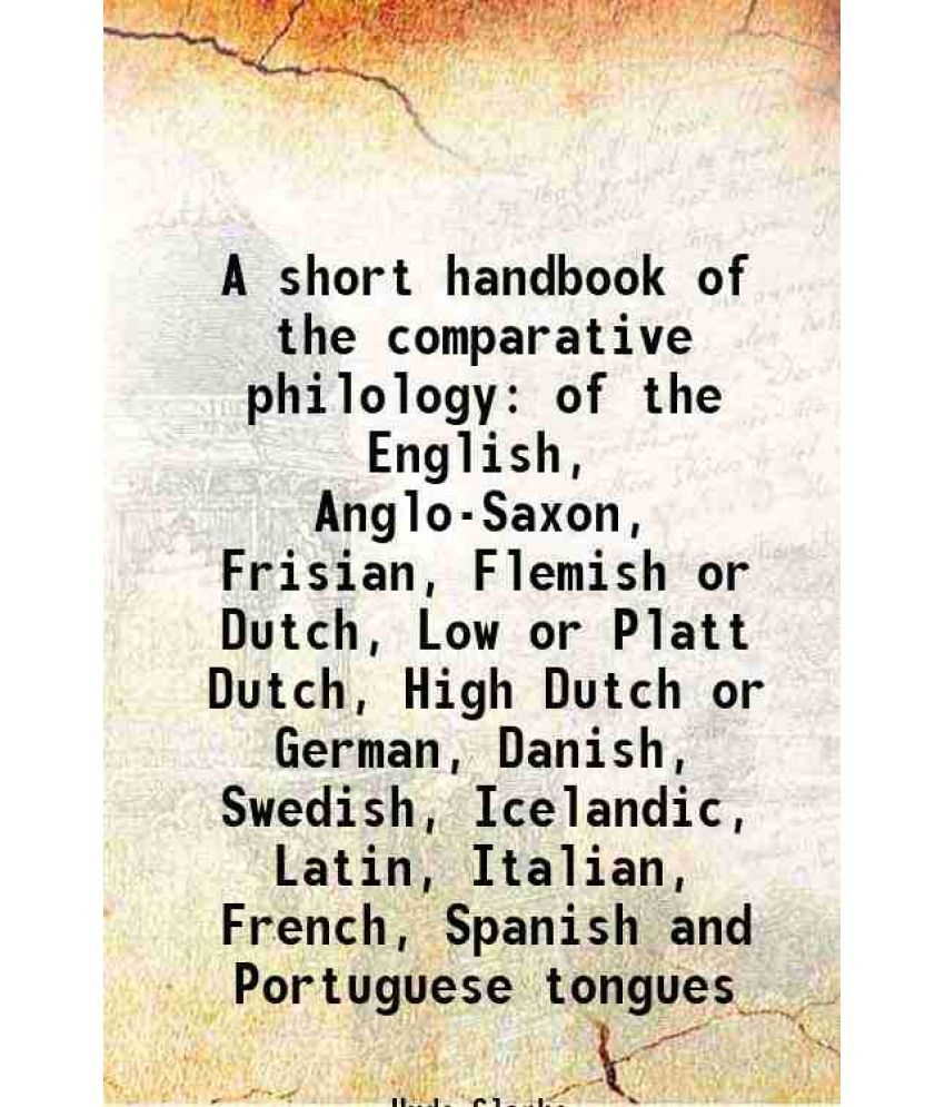     			A short handbook of the comparative philology of the English, Anglo-Saxon, Frisian, Flemish or Dutch, Low or Platt Dutch, High Dutch or Ge [Hardcover]