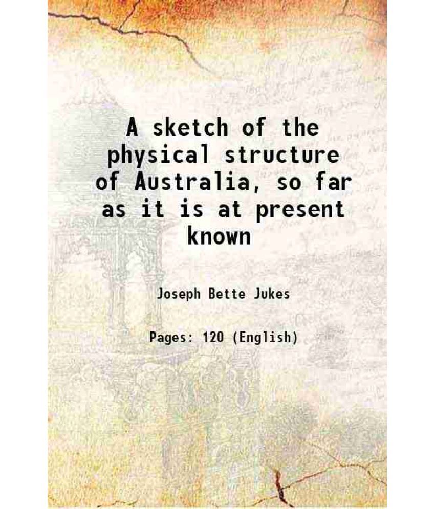     			A sketch of the physical structure of Australia, so far as it is at present known 1850 [Hardcover]