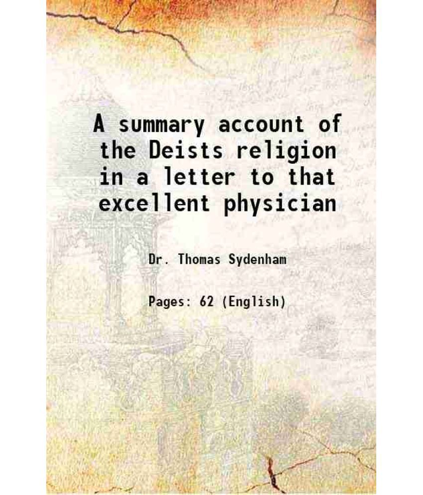     			A summary account of the Deists religion in a letter to that excellent physician,the late Dr. Thomas Sydenham : to which are annex'd, some [Hardcover]