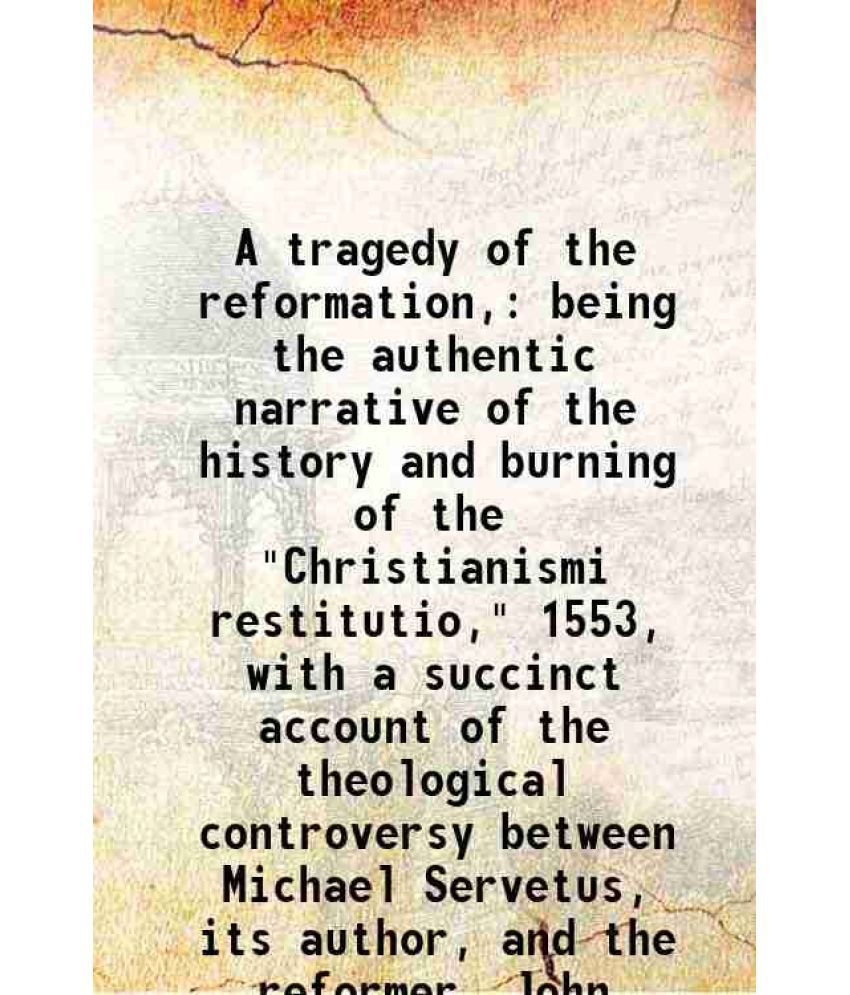     			A tragedy of the reformation being the authentic narrative of the history and burning of the "Christianismi restitutio," 1553 1912 [Hardcover]