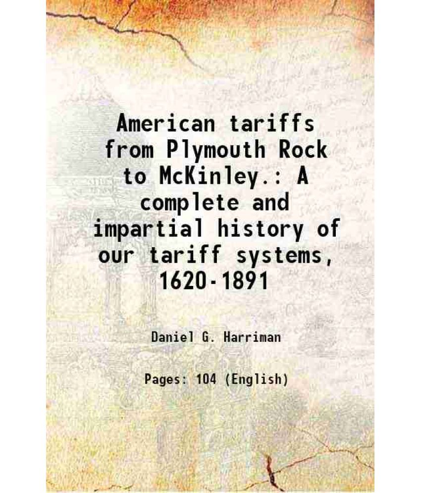     			American tariffs from Plymouth Rock to McKinley. A complete and impartial history of our tariff systems, 1620-1891 1892 [Hardcover]