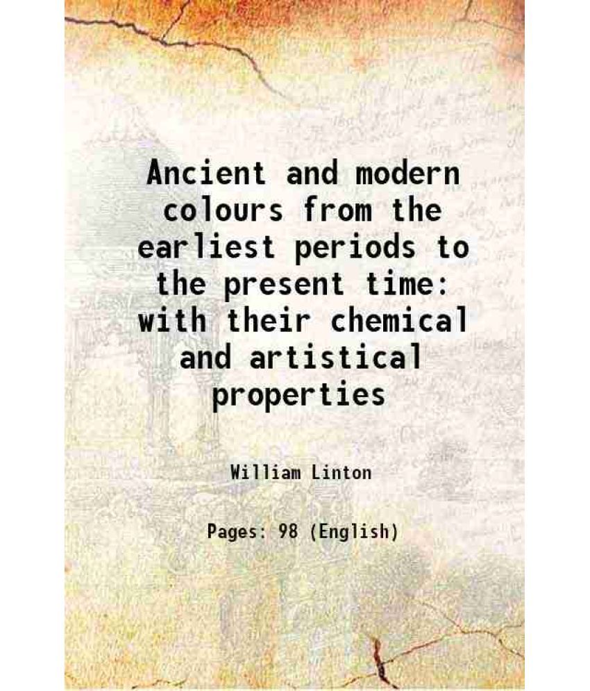     			Ancient and modern colours from the earliest periods to the present time with their chemical and artistical properties 1852 [Hardcover]